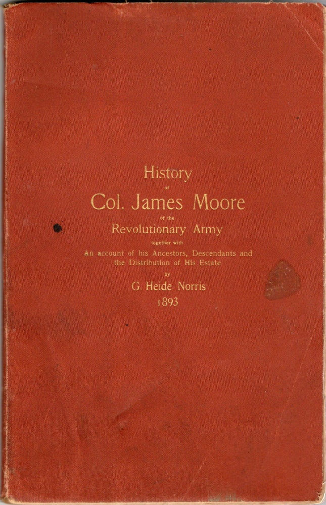 Item #297427 [GENEALOGY] A HISTORY OF COL. JAMES MOORE OF THE REVOLUTIONARY ARMY, TOGETHER WITH AN ACCOUNT OF HIS ANCESTORS AND DESCENDANTS AND THE DISTRIBUTION OF HIS ESTATE, EIGHTY-SEVEN YEARS AFTER HIS DEATH, IN THE CASE OF HOPKINS VS. MOORE, SUPREME COURT OF PENNSYLVANIA, MARCH TERM, 1814, NO. 82, AND UNDER THE ORDER OF THE ORPHANS’ COURT OF PHILADELPHIA, APRIL TERM, 1891, NO. 177. G. Heide Norris.