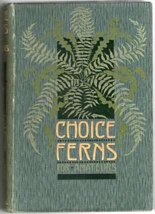Item #297645 [GARDENING] CHOICE FERNS FOR AMATEURS: THEIR CULTURE AND MANAGEMENT IN THE OPEN AND...