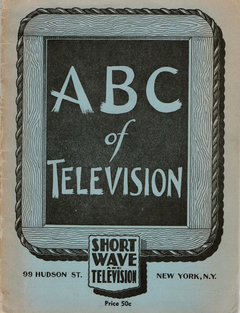 Item #299469 [THEATER] [TV] THE ABC OF TELEVISION. INCLUDING FUNDAMENTALS OF SCANNING, MECHANICAL SYSTEMS, CATHODE RAY SYSTEMS, TRANSMITTER OPERATION, WHEN WILL WE HAVE TELEVISION?, LIST OF STATIONS. Short Wave and Television.