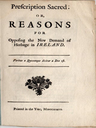 [HISTORY] [PROPERTY RIGHTS] PRESCRIPTION SACRED. OR, REASONS FOR OPPOSING THE NEW DEMAND OF HERBAGE IN IRELAND.