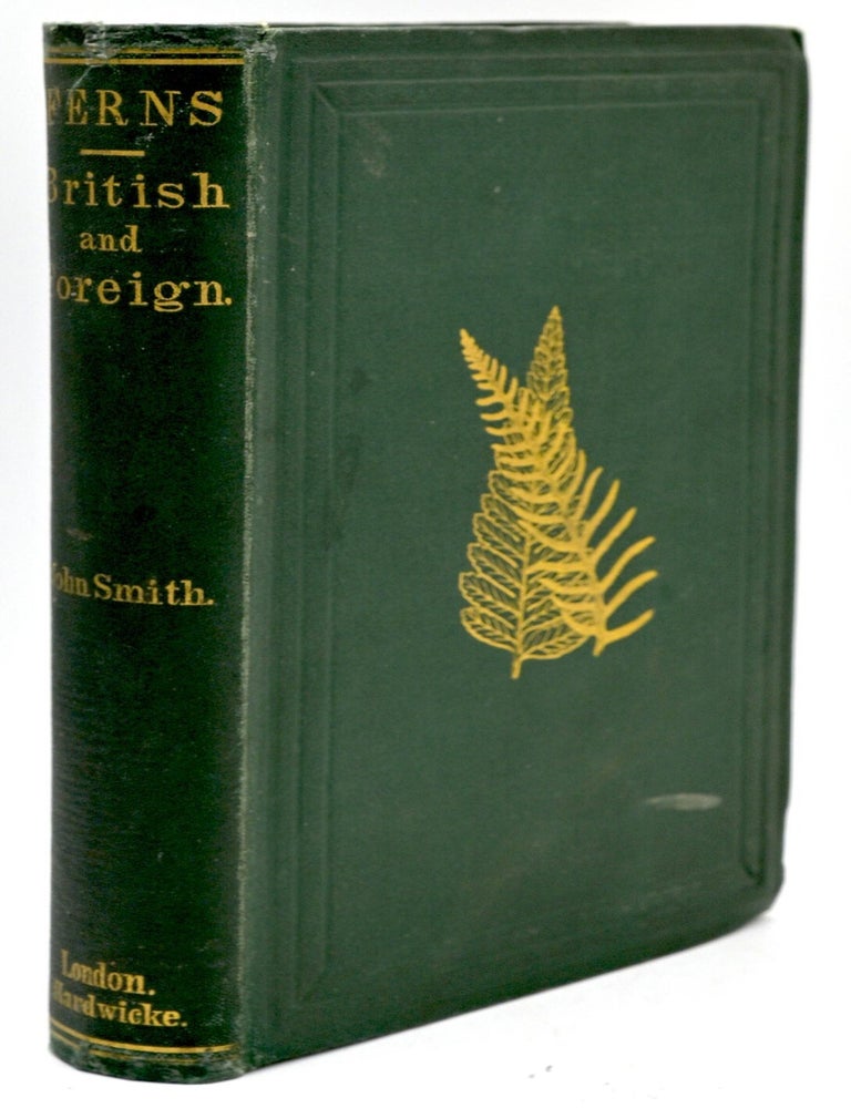 Item #299652 [GARDENING] FERNS: BRITISH & FOREIGN. THEIR HISTORY, ORGANOGRAPHY, CLASSIGICATION, AND ENUMERATION; WITH A TREATISE ON THEIR CULTIVATION, ETC. ETC. John Smith.