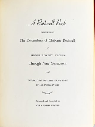 A ROTHWELL BOOK COMPRISING THE DESCENDANTS OF CLAIBORNE ROTHWELL OF ALBEMARLE COUNTY, VIRGINIA THROUGH NINE GENERATIONS AND INTERESTING SKETCHES ABOUT SOME OF HIS DESCENDANTS.