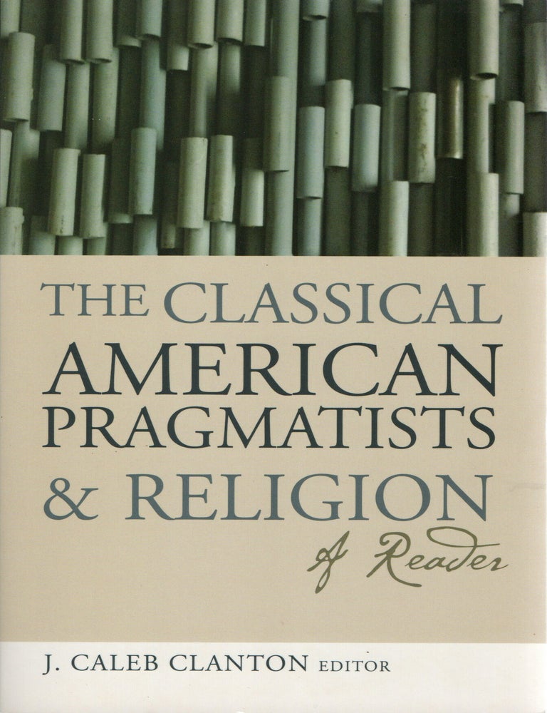 Item #300315 [PHILOSOPHY] THE CLASSICAL AMERICAN PRAGMATISTS. J. Caleb Clanton.